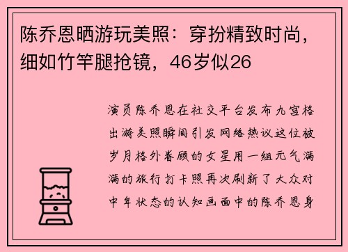 陈乔恩晒游玩美照：穿扮精致时尚，细如竹竿腿抢镜，46岁似26