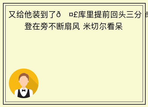 又给他装到了🤣库里提前回头三分 哈登在旁不断扇风 米切尔看呆